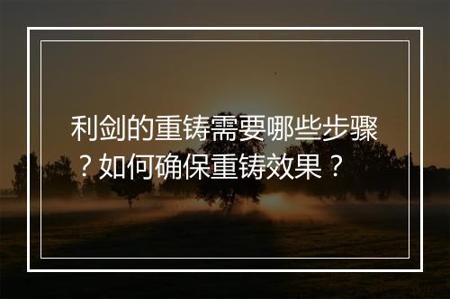 利剑的重铸需要哪些步骤?如何确保重铸效果?
