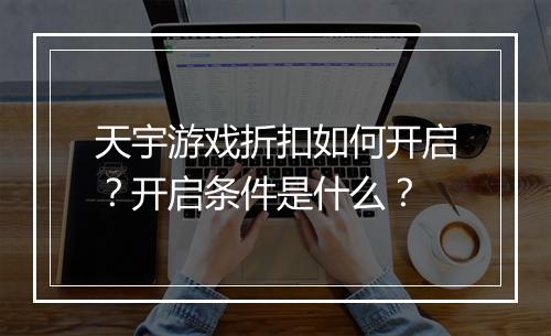 天宇游戏折扣如何开启?开启条件是什么?