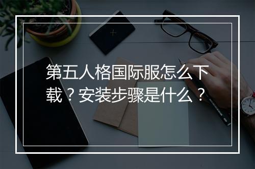 第五人格国际服怎么下载?安装步骤是什么?