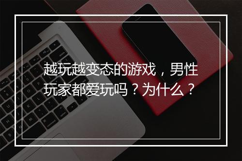 越玩越变态的游戏,男性玩家都爱玩吗?为什么?