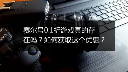 赛尔号0.1折游戏真的存在吗?如何获取这个优惠?