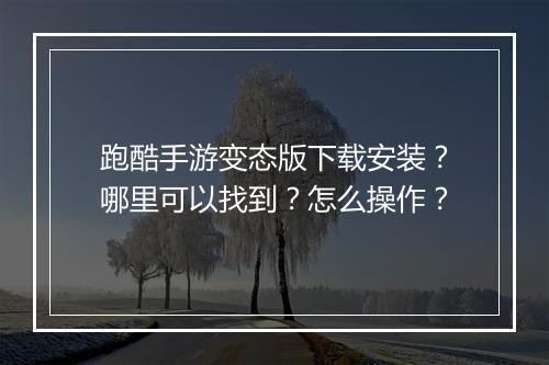 跑酷手游变态版下载安装?哪里可以找到?怎么操作?