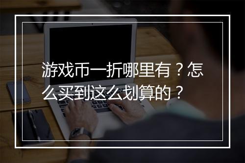 游戏币一折哪里有?怎么买到这么划算的?