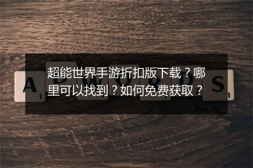 超能世界手游折扣版下载?哪里可以找到?如何免费获取?