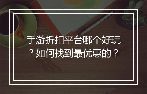 手游折扣平台哪个好玩?如何找到最优惠的?