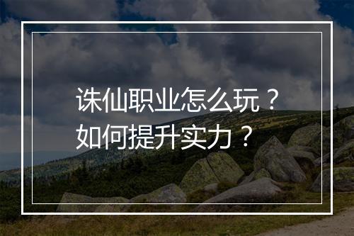 诛仙职业怎么玩？如何提升实力？