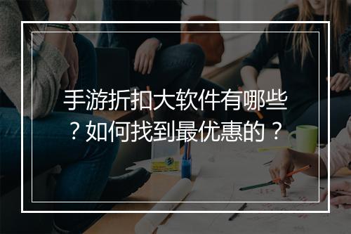 手游折扣大软件有哪些?如何找到最优惠的?
