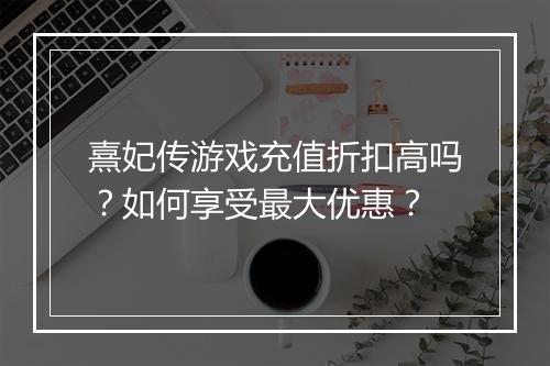熹妃传游戏充值折扣高吗?如何享受最大优惠?