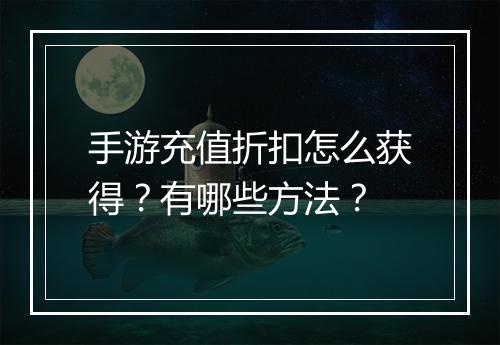 手游充值折扣怎么获得?有哪些方法?