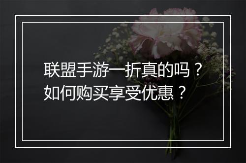 联盟手游一折真的吗?如何购买享受优惠?