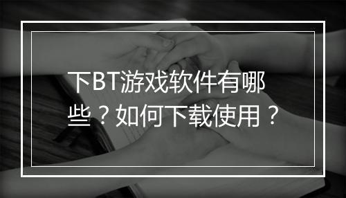 下BT游戏软件有哪些?如何下载使用?