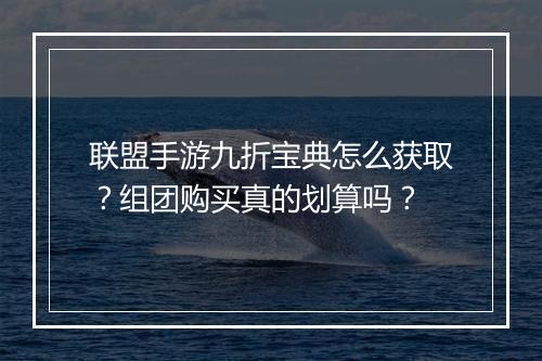 联盟手游九折宝典怎么获取?组团购买真的划算吗?