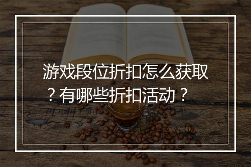 游戏段位折扣怎么获取?有哪些折扣活动?