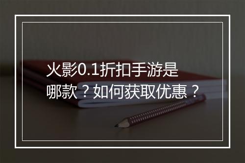 火影0.1折扣手游是哪款?如何获取优惠?