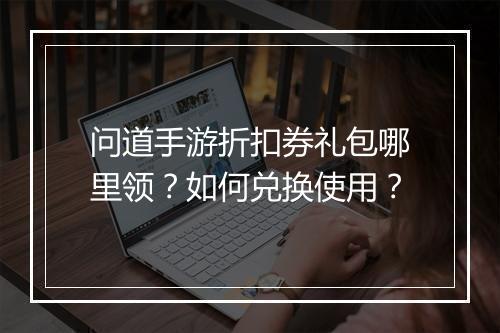 问道手游折扣券礼包哪里领?如何兑换使用?
