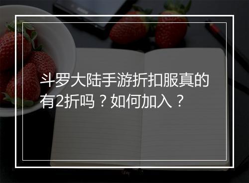 斗罗大陆手游折扣服真的有2折吗?如何加入?