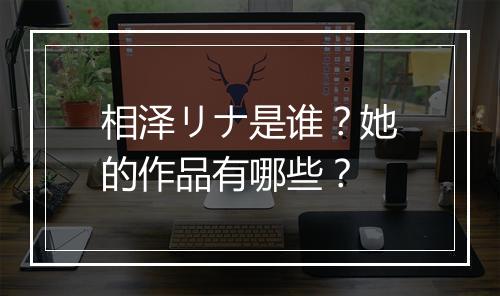 相泽リナ是谁？她的作品有哪些？