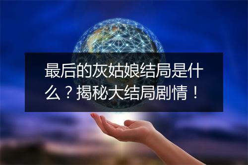 最后的灰姑娘结局是什么?揭秘大结局剧情!