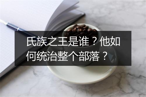 氏族之王是谁?他如何统治整个部落?