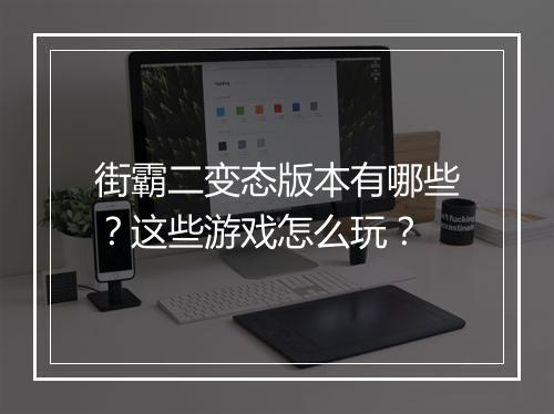 街霸二变态版本有哪些?这些游戏怎么玩?