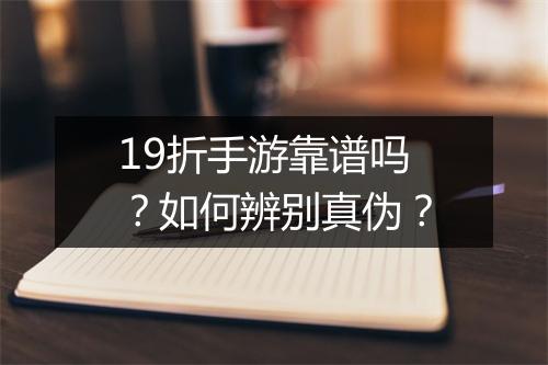 19折手游靠谱吗？如何辨别真伪？