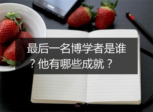 最后一名博学者是谁?他有哪些成就?