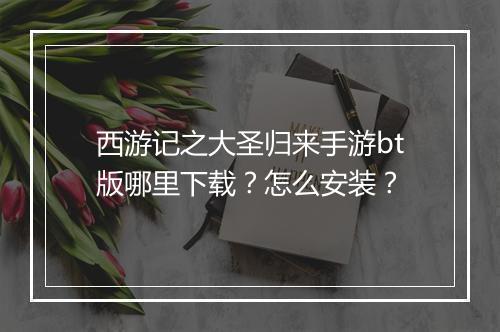 西游记之大圣归来手游bt版哪里下载?怎么安装?