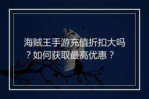 海贼王手游充值折扣大吗?如何获取最高优惠?