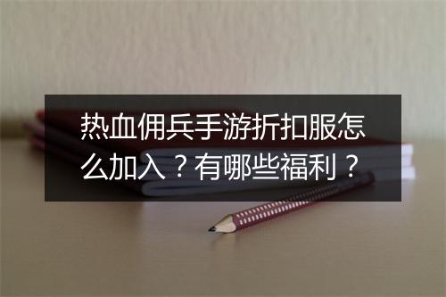 热血佣兵手游折扣服怎么加入?有哪些福利?