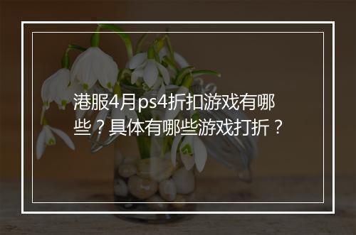 港服4月ps4折扣游戏有哪些？具体有哪些游戏打折？