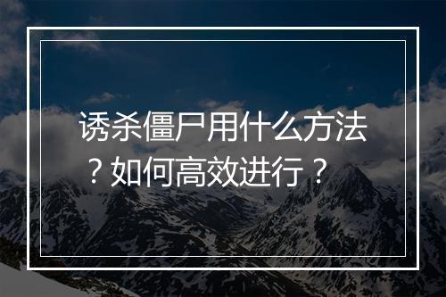 诱杀僵尸用什么方法？如何高效进行？