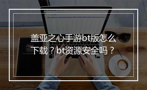 盖亚之心手游bt版怎么下载？bt资源安全吗？