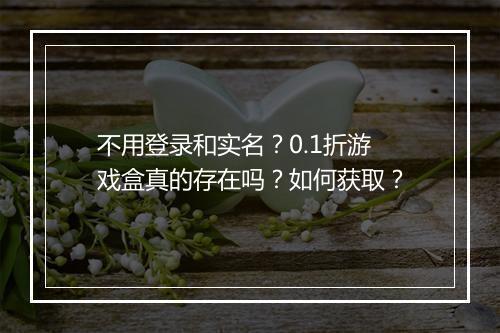 不用登录和实名?0.1折游戏盒真的存在吗?如何获取?