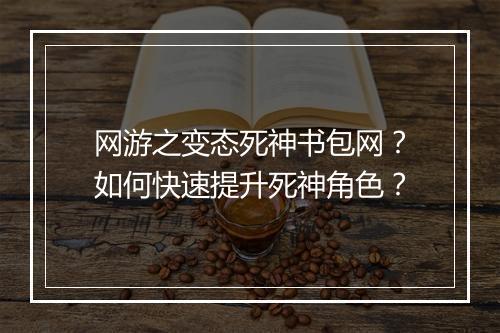 网游之变态死神书包网?如何快速提升死神角色?