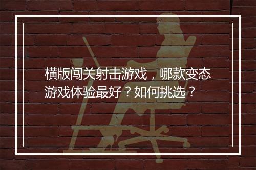横版闯关射击游戏,哪款变态游戏体验最好?如何挑选?