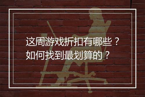 这周游戏折扣有哪些？如何找到最划算的？