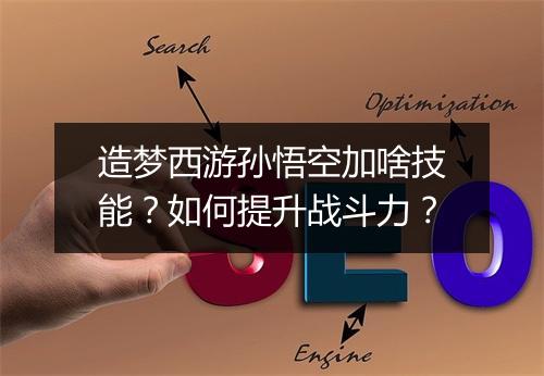 造梦西游孙悟空加啥技能？如何提升战斗力？
