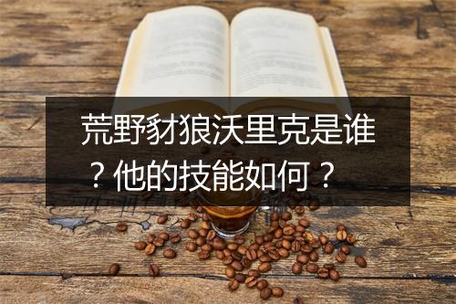 荒野豺狼沃里克是谁?他的技能如何?