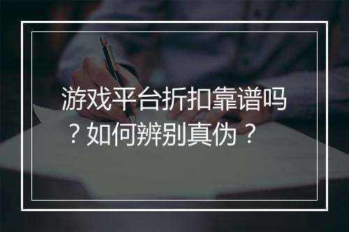 游戏平台折扣靠谱吗?如何辨别真伪?