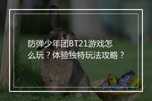 防弹少年团BT21游戏怎么玩?体验独特玩法攻略?