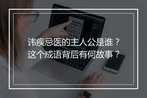 讳疾忌医的主人公是谁？这个成语背后有何故事？