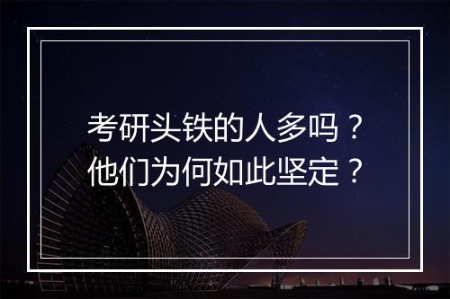 考研头铁的人多吗？他们为何如此坚定？