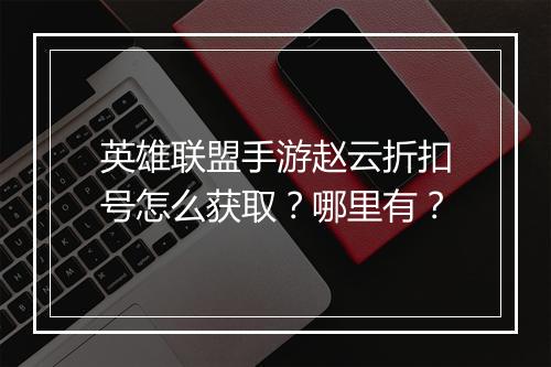英雄联盟手游赵云折扣号怎么获取?哪里有?