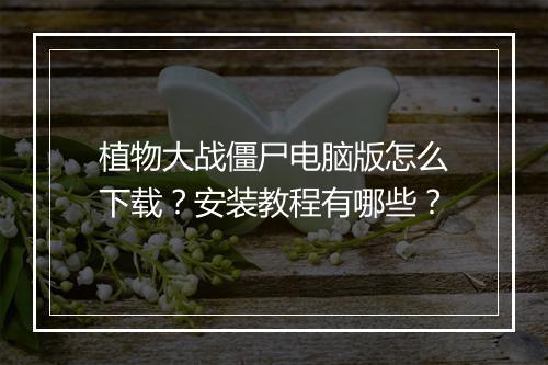 植物大战僵尸电脑版怎么下载?安装教程有哪些?