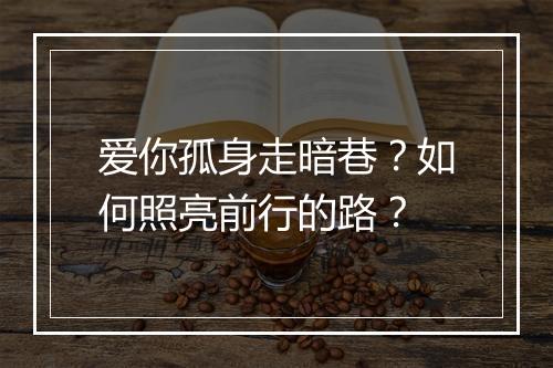 爱你孤身走暗巷？如何照亮前行的路？
