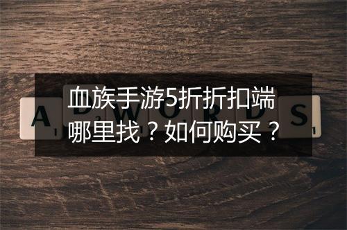 血族手游5折折扣端哪里找?如何购买?