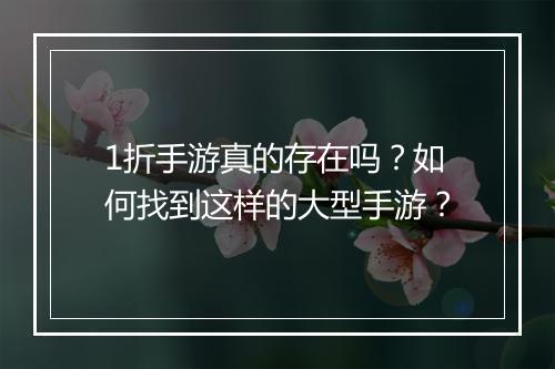 1折手游真的存在吗?如何找到这样的大型手游?