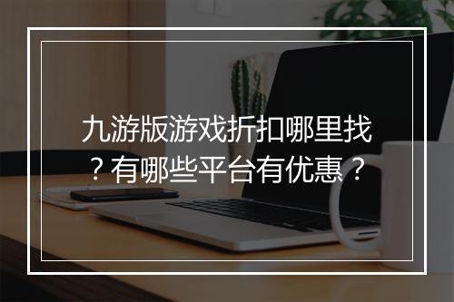 九游版游戏折扣哪里找?有哪些平台有优惠?