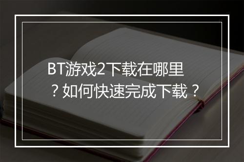 BT游戏2下载在哪里?如何快速完成下载?