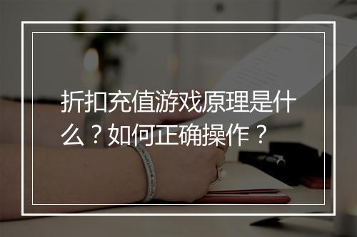 折扣充值游戏原理是什么?如何正确操作?